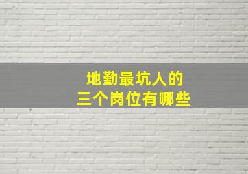 地勤最坑人的三个岗位有哪些