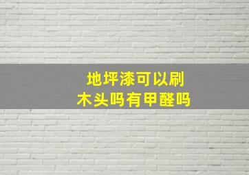 地坪漆可以刷木头吗有甲醛吗