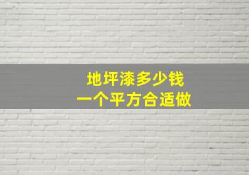 地坪漆多少钱一个平方合适做