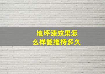 地坪漆效果怎么样能维持多久