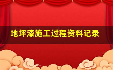 地坪漆施工过程资料记录