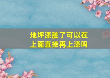 地坪漆脏了可以在上面直接再上漆吗