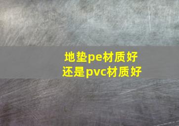 地垫pe材质好还是pvc材质好