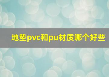 地垫pvc和pu材质哪个好些