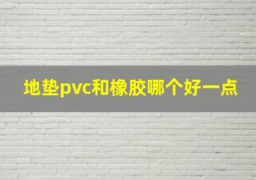 地垫pvc和橡胶哪个好一点