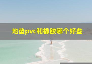 地垫pvc和橡胶哪个好些