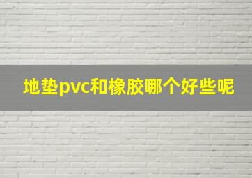 地垫pvc和橡胶哪个好些呢