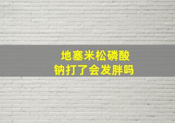 地塞米松磷酸钠打了会发胖吗