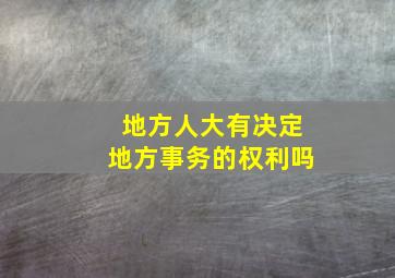 地方人大有决定地方事务的权利吗