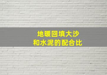 地暖回填大沙和水泥的配合比