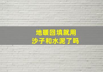 地暖回填就用沙子和水泥了吗