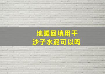 地暖回填用干沙子水泥可以吗