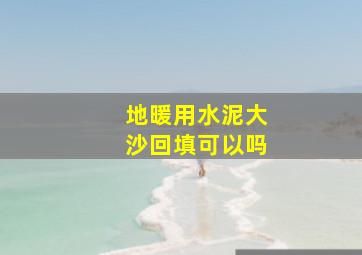 地暖用水泥大沙回填可以吗