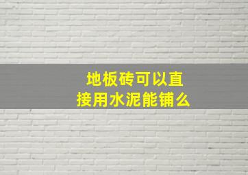 地板砖可以直接用水泥能铺么