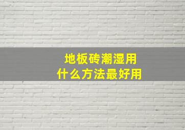 地板砖潮湿用什么方法最好用