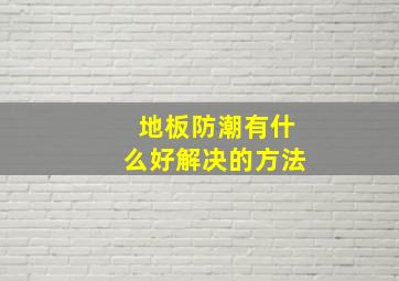 地板防潮有什么好解决的方法