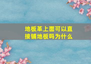 地板革上面可以直接铺地板吗为什么