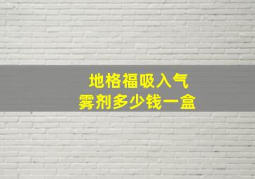 地格福吸入气雾剂多少钱一盒