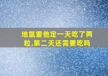 地氯雷他定一天吃了两粒,第二天还需要吃吗