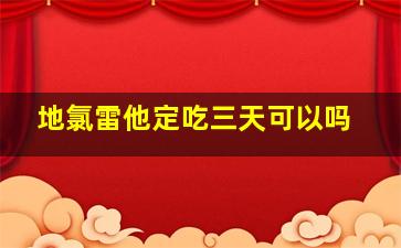 地氯雷他定吃三天可以吗