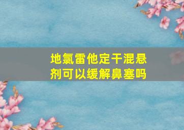 地氯雷他定干混悬剂可以缓解鼻塞吗