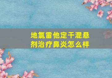 地氯雷他定干混悬剂治疗鼻炎怎么样