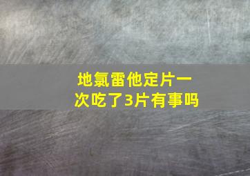 地氯雷他定片一次吃了3片有事吗