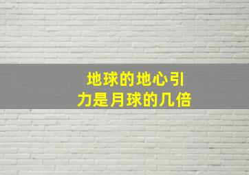 地球的地心引力是月球的几倍