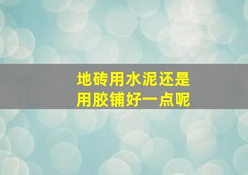 地砖用水泥还是用胶铺好一点呢