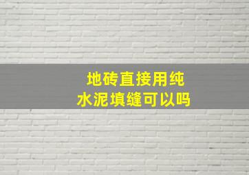 地砖直接用纯水泥填缝可以吗