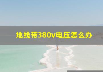 地线带380v电压怎么办