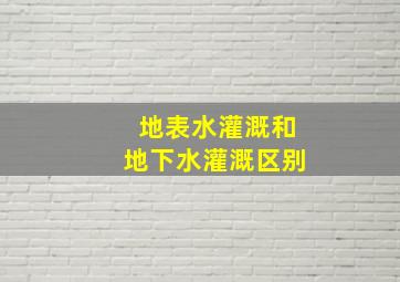 地表水灌溉和地下水灌溉区别