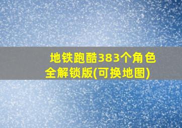 地铁跑酷383个角色全解锁版(可换地图)