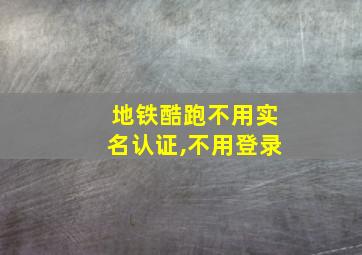 地铁酷跑不用实名认证,不用登录