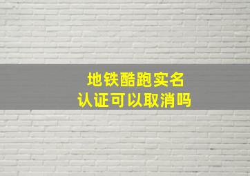 地铁酷跑实名认证可以取消吗