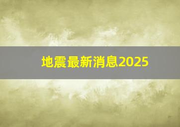 地震最新消息2025