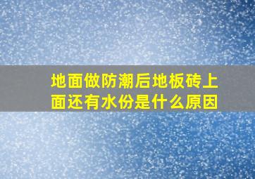 地面做防潮后地板砖上面还有水份是什么原因