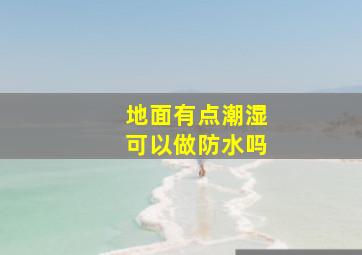 地面有点潮湿可以做防水吗