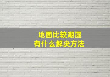 地面比较潮湿有什么解决方法