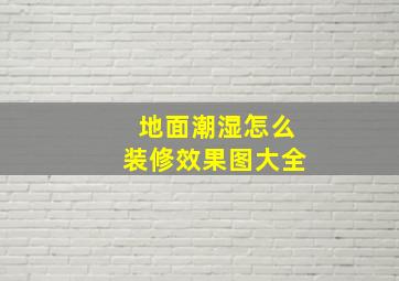 地面潮湿怎么装修效果图大全