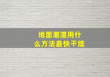 地面潮湿用什么方法最快干燥