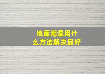 地面潮湿用什么方法解决最好