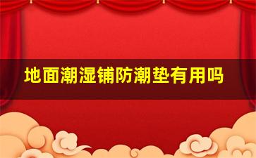 地面潮湿铺防潮垫有用吗