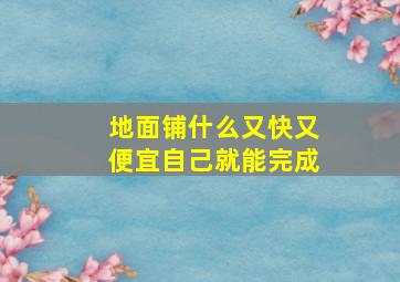 地面铺什么又快又便宜自己就能完成