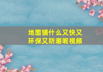 地面铺什么又快又环保又防潮呢视频