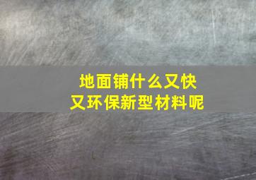 地面铺什么又快又环保新型材料呢