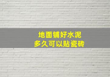 地面铺好水泥多久可以贴瓷砖