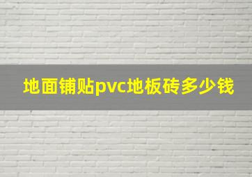 地面铺贴pvc地板砖多少钱