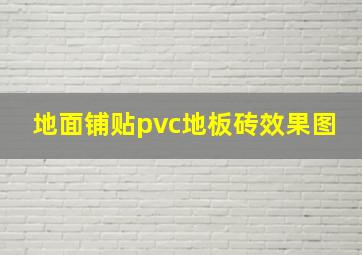 地面铺贴pvc地板砖效果图