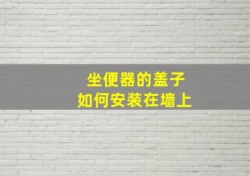 坐便器的盖子如何安装在墙上